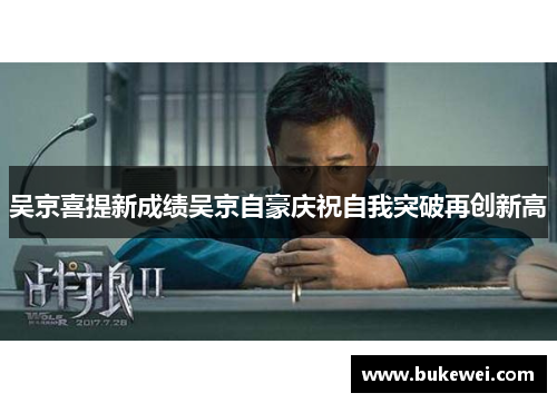 吴京喜提新成绩吴京自豪庆祝自我突破再创新高